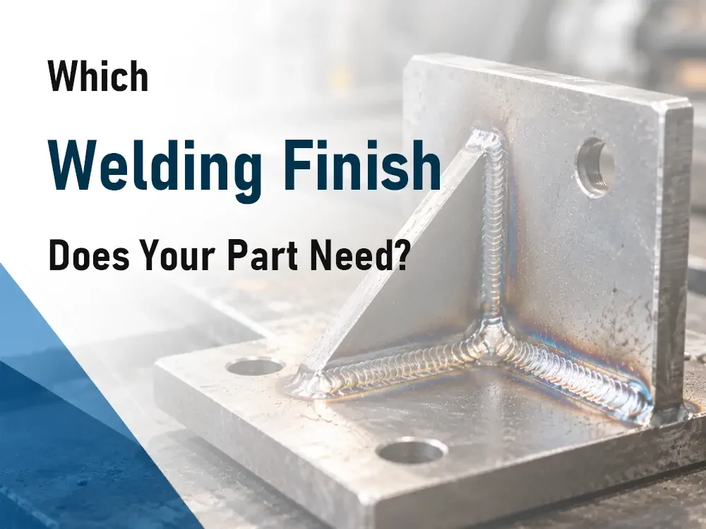 Which Welding Finish Does Your Part Need